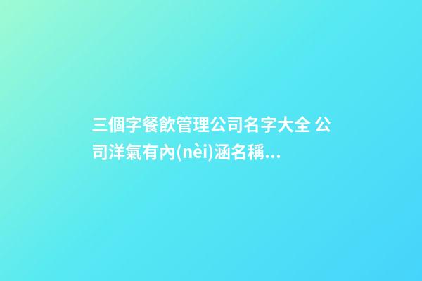 三個字餐飲管理公司名字大全 公司洋氣有內(nèi)涵名稱,起名之家